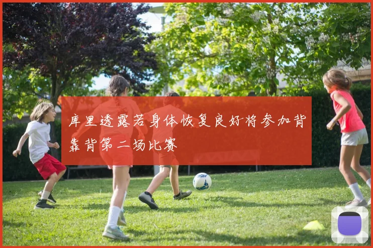库里透露若身体恢复良好将参加背靠背第二场比赛