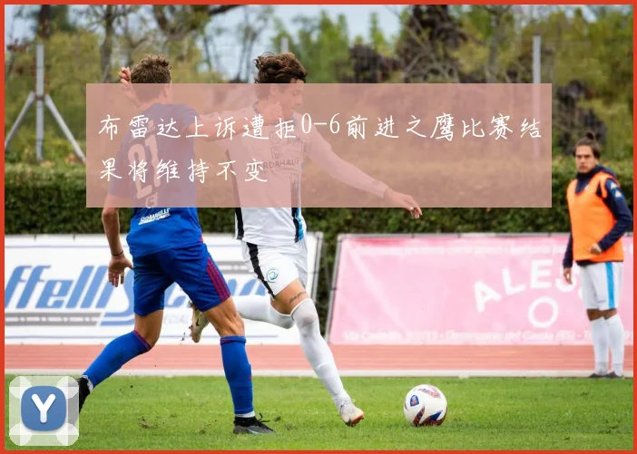 布雷达上诉遭拒0-6前进之鹰比赛结果将维持不变