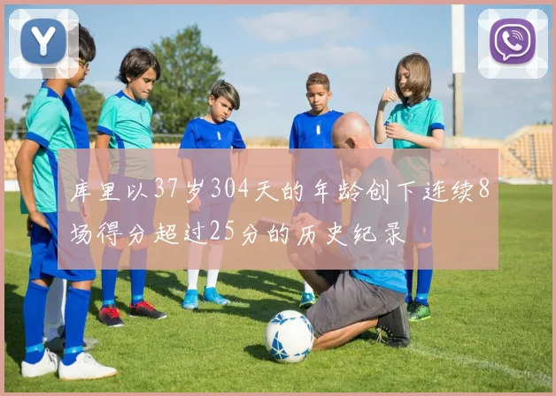 库里以37岁304天的年龄创下连续8场得分超过25分的历史纪录