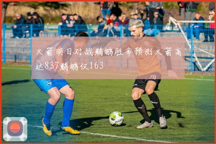 火箭明日对战鹈鹕胜率预测火箭高达837鹈鹕仅163