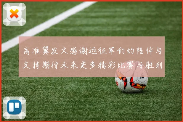 高准翼发文感谢远征军们的陪伴与支持期待未来更多精彩比赛与胜利